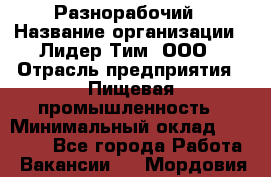 Разнорабочий › Название организации ­ Лидер Тим, ООО › Отрасль предприятия ­ Пищевая промышленность › Минимальный оклад ­ 30 000 - Все города Работа » Вакансии   . Мордовия респ.